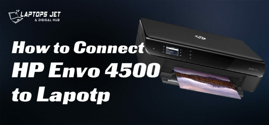 How to Connect HP Envy 4500 Printer to Laptop